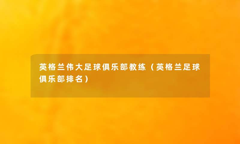 英格兰伟大足球俱乐部教练(英格兰足球俱乐部推荐) 英格兰伟大足球俱乐部教练(英格兰足球俱乐部推荐)