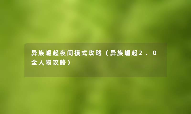异族崛起夜间模式攻略（异族崛起2.0全人物攻略）