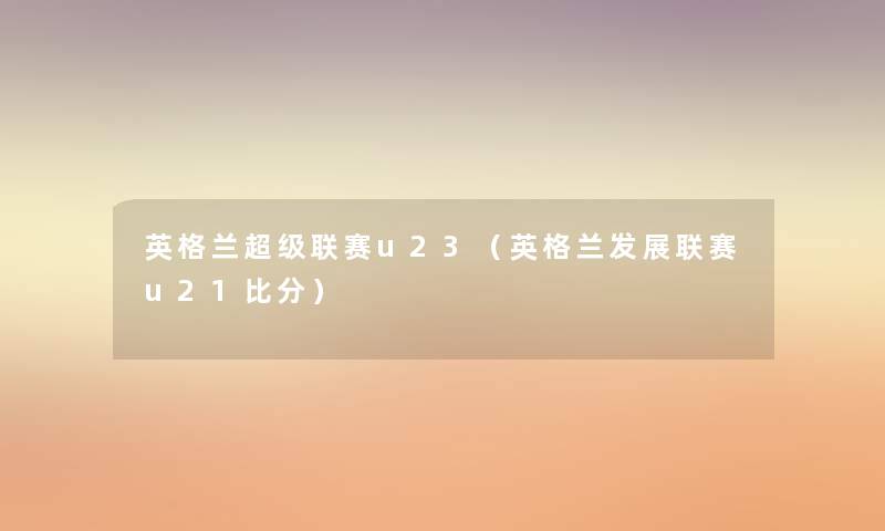 英格兰超级联赛u23(英格兰发展联赛u21比分) 英格兰超级联赛u23(英格兰发展联赛u21比分)