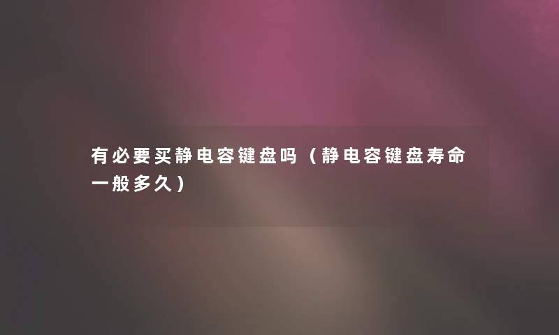 有必要买静电容键盘吗（静电容键盘寿命一般多久）