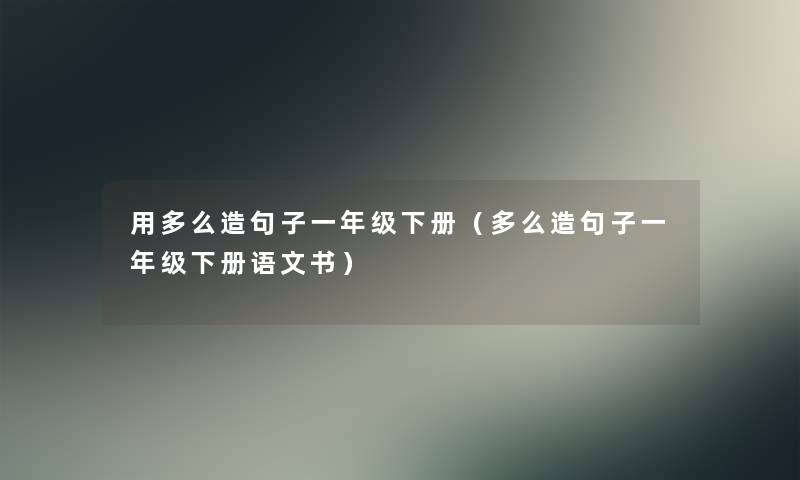 用多么造句子一年级下册(多么造句子一年级下册语文书) 用多么造句子一年级下册(多么造句子一年级下册语文书)