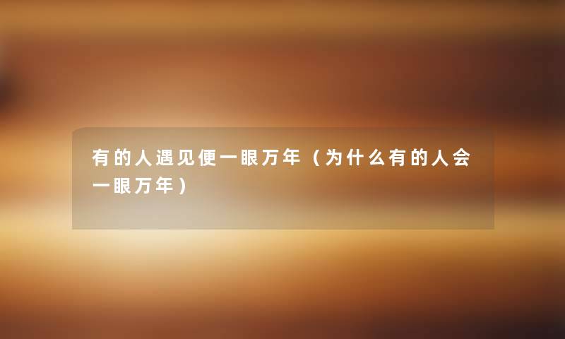 有的人遇见便一眼万年(为什么有的人会一眼万年) 有的人遇见便一眼万年(为什么有的人会一眼万年)
