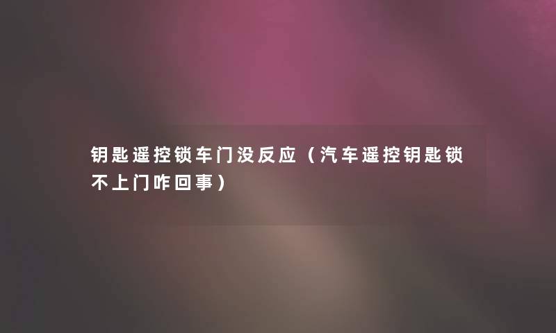 钥匙遥控锁车门没反应（汽车遥控钥匙锁不上门咋回事）