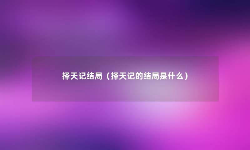 择天记结局(择天记的结局是什么) 择天记结局(择天记的结局是什么)