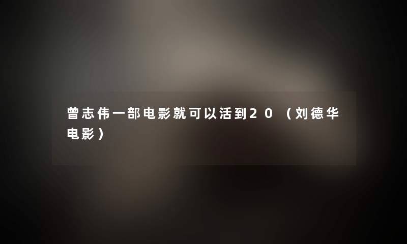 曾志伟一部电影就可以活到20(刘德华电影) 曾志伟一部电影就可以活到20(刘德华电影)