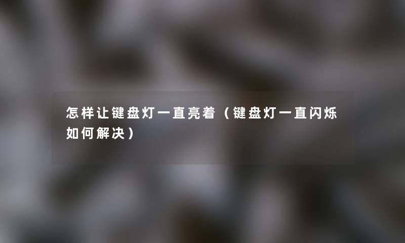 怎样让键盘灯一直亮着(键盘灯一直闪烁如何解决) 怎样让键盘灯一直亮着(键盘灯一直闪烁如何解决)