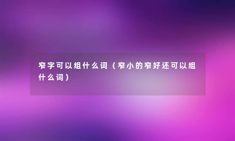 窄字可以组什么词（窄小的窄好还可以组什么词）