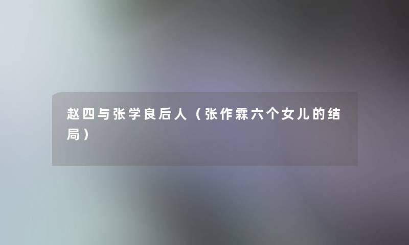 赵四与张学良后人（张作霖六个女儿的结局）