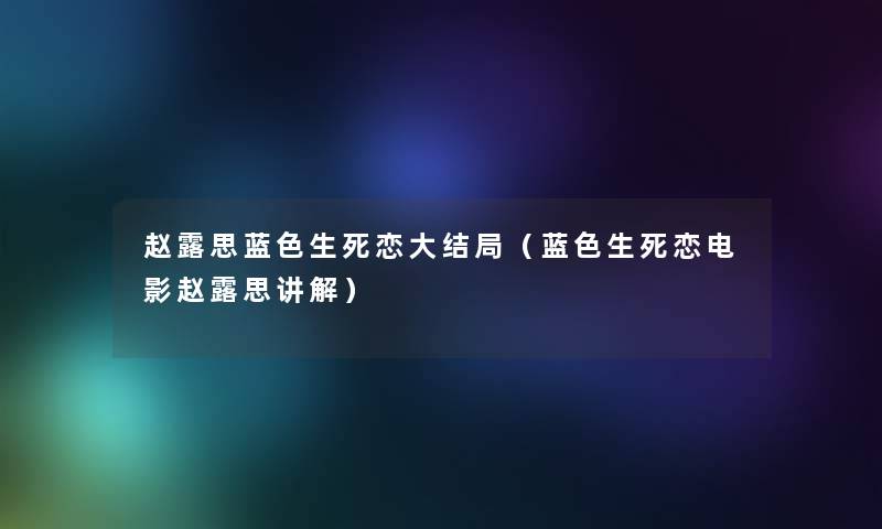 赵露思蓝色生死恋大结局（蓝色生死恋电影赵露思讲解）