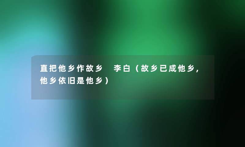 直把他乡作故乡 李白(故乡已成他乡,他乡依旧是他乡) 直把他乡作故乡 李白(故乡已成他乡,他乡依旧是他乡)