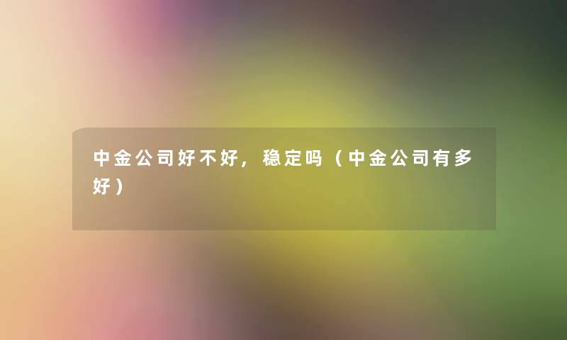 中金公司好不好,稳定吗（中金公司有多好）