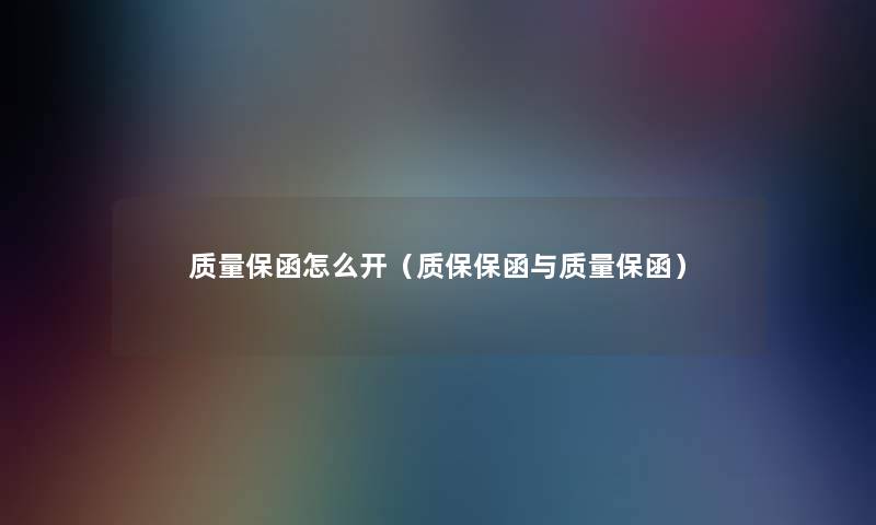 质量保函怎么开（质保保函与质量保函）