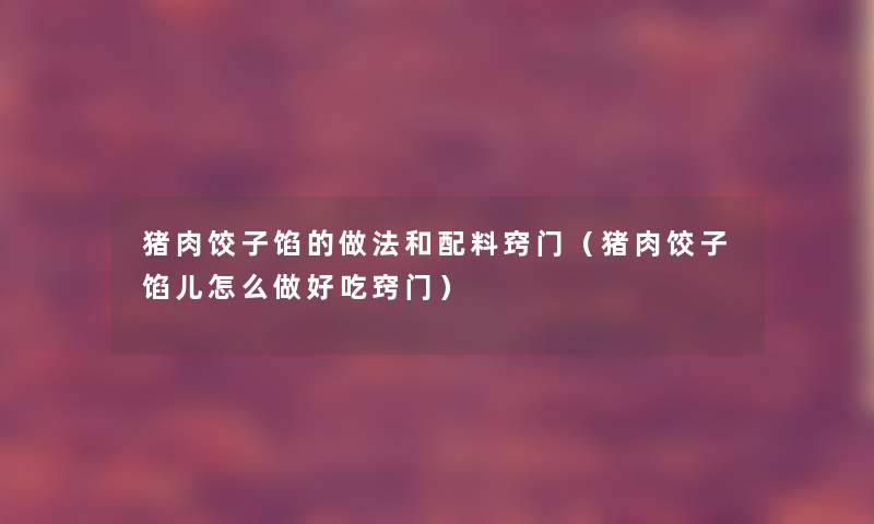 猪肉饺子馅的做法和配料窍门(猪肉饺子馅儿怎么做好吃窍门) 猪肉饺子馅的做法和配料窍门(猪肉饺子馅儿怎么做好吃窍门)