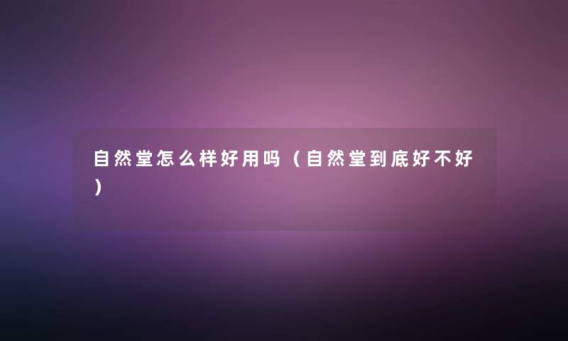 自然堂怎么样好用吗（自然堂到底好不好）