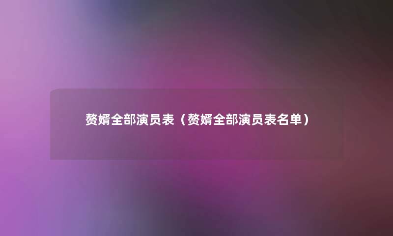 赘婿整理的演员表(赘婿整理的演员表名单) 赘婿整理的演员表(赘婿整理的演员表名单)