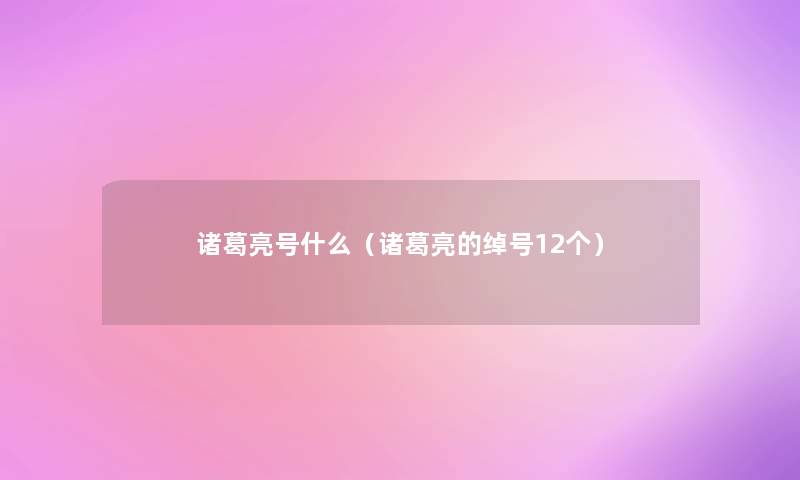诸葛亮号什么（诸葛亮的绰号12个）
