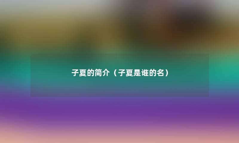 子夏的简介(子夏是谁的名) 子夏的简介(子夏是谁的名)