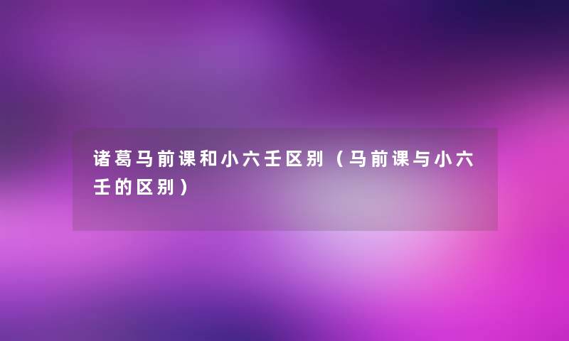 诸葛马前课和小六壬区别(马前课与小六壬的区别) 诸葛马前课和小六壬区别(马前课与小六壬的区别)