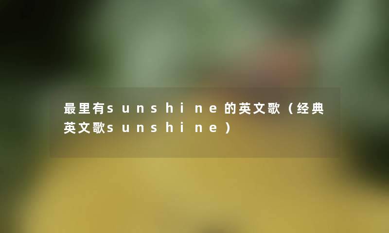 里有sunshine的英文歌(经典英文歌sunshine) 里有sunshine的英文歌(经典英文歌sunshine)