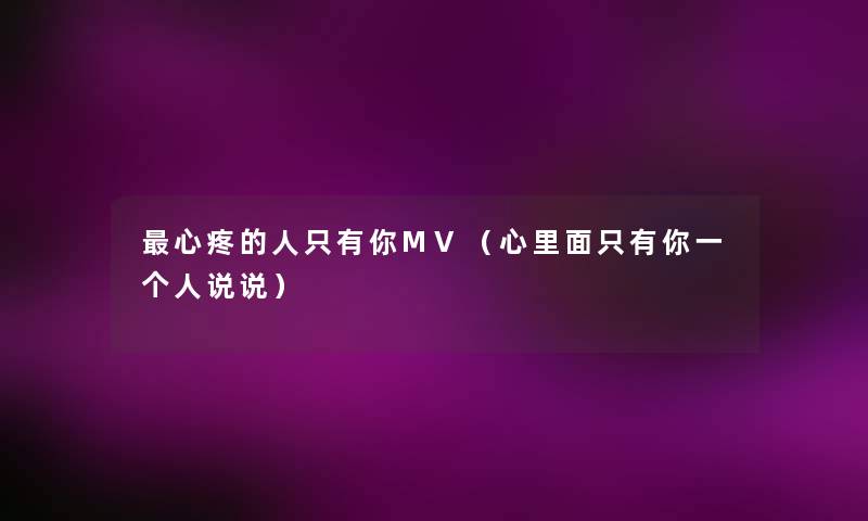 心疼的人只有你MV（心里面只有你一个人说说）