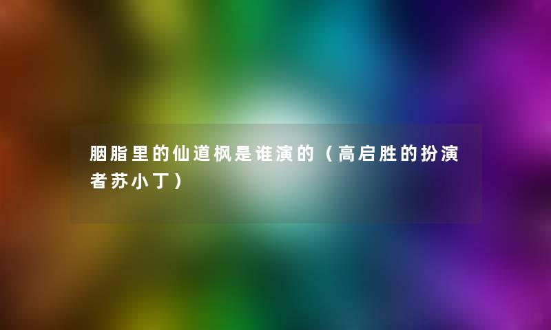 胭脂里的仙道枫是谁演的(高启胜的扮演者苏小丁) 胭脂里的仙道枫是谁演的(高启胜的扮演者苏小丁)