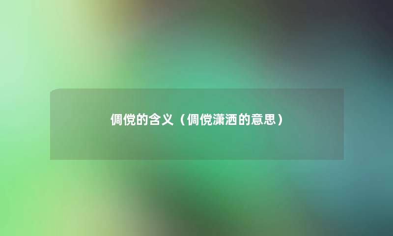 倜傥的含义(倜傥潇洒的意思) 倜傥的含义(倜傥潇洒的意思)