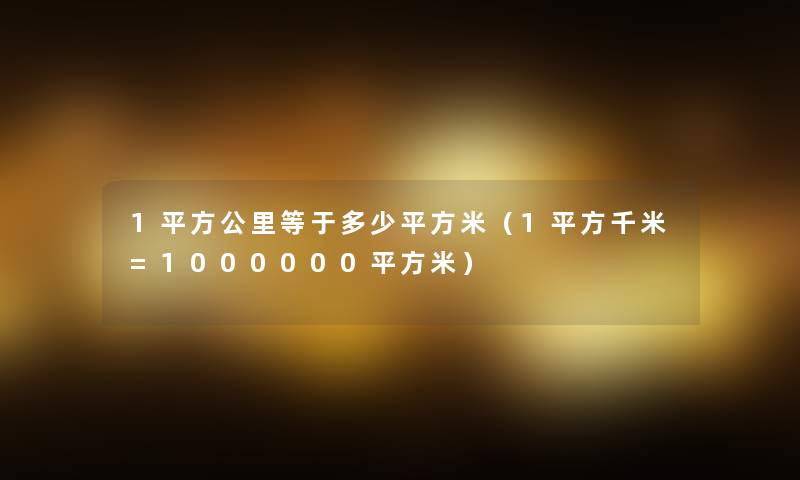 1平方公里等于多少平方米（1平方千米=1000000平方米）