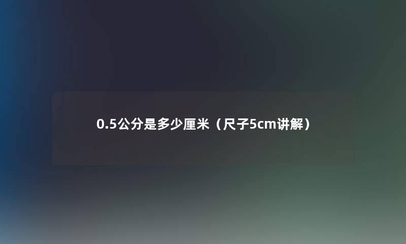 0.5公分是多少厘米(尺子5cm讲解) 0.5公分是多少厘米(尺子5cm讲解)
