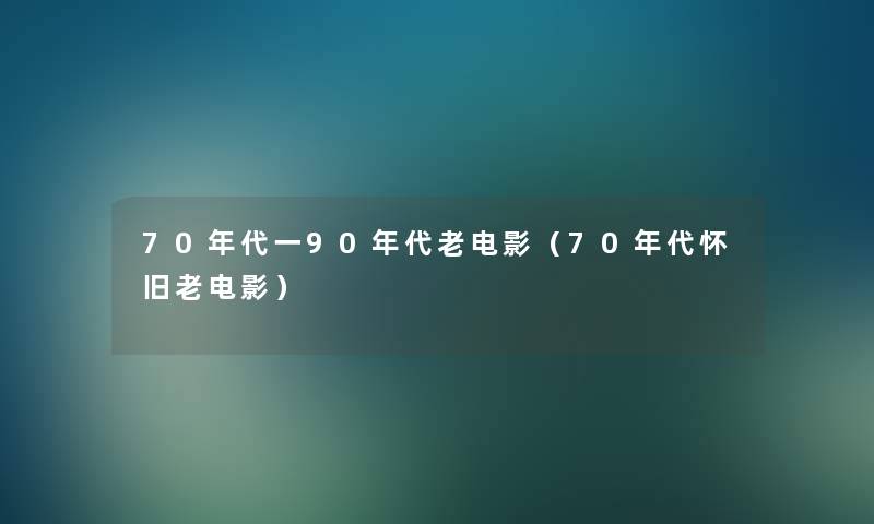 70年代一90年代老电影(70年代怀旧老电影) 70年代一90年代老电影(70年代怀旧老电影)
