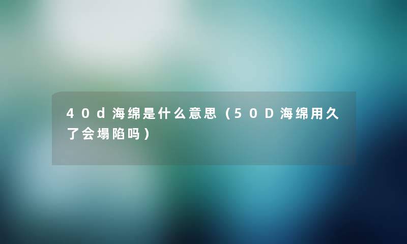 40d海绵是什么意思(50D海绵用久了会塌陷吗) 40d海绵是什么意思(50D海绵用久了会塌陷吗)