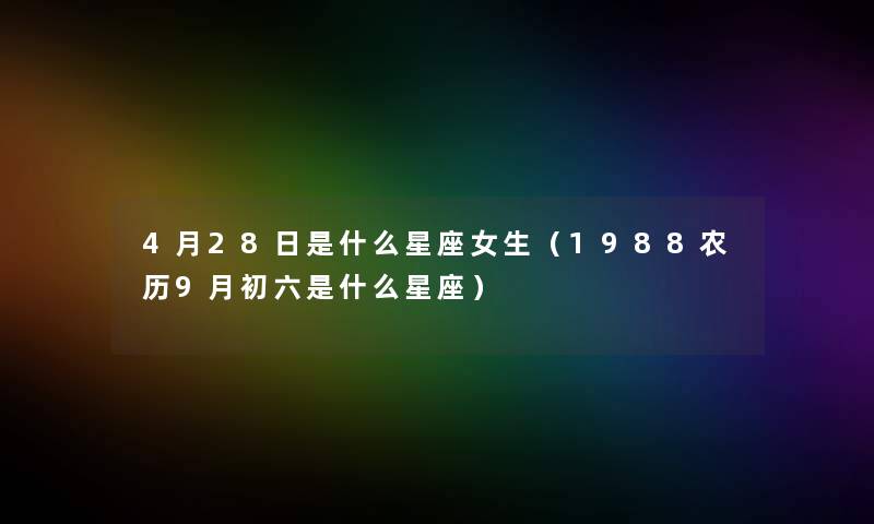 4月28日是什么星座女生（1988农历9月初六是什么星座）