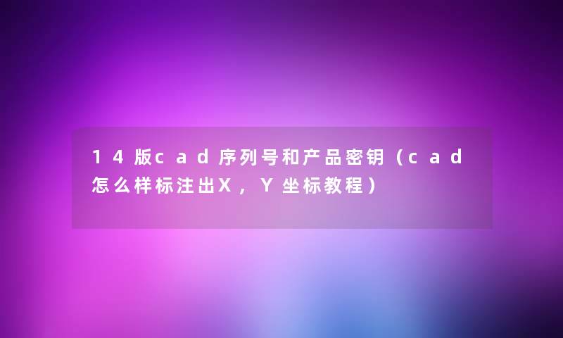 14版cad序列号和产品密钥（cad怎么样标注出X,Y坐标教程）