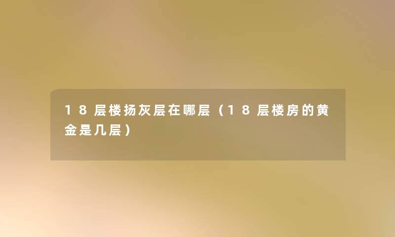 18层楼扬灰层在哪层(18层楼房的黄金是几层) 18层楼扬灰层在哪层(18层楼房的黄金是几层)