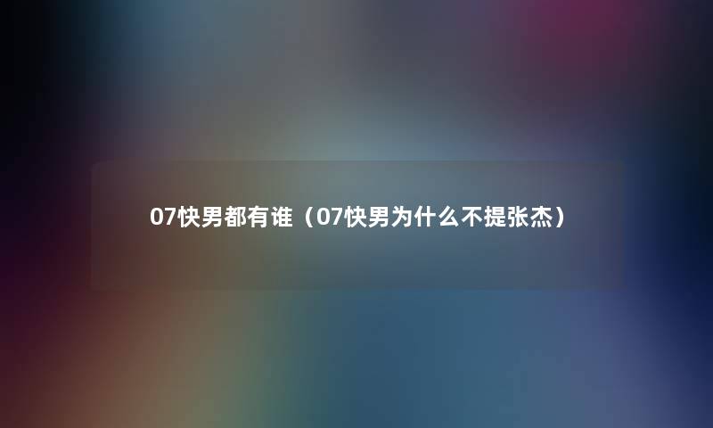 07快男都有谁（07快男为什么不提张杰）
