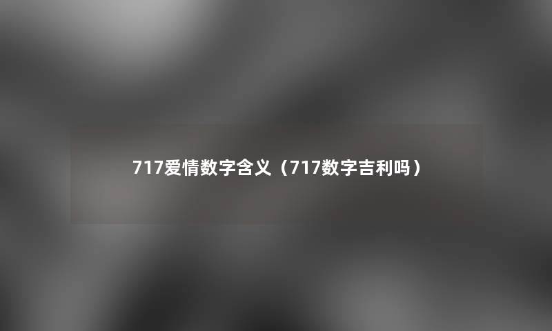 717爱情数字含义(717数字吉利吗) 717爱情数字含义(717数字吉利吗)
