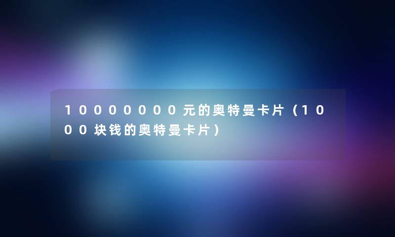 10000000元的奥特曼卡片（1000块钱的奥特曼卡片）
