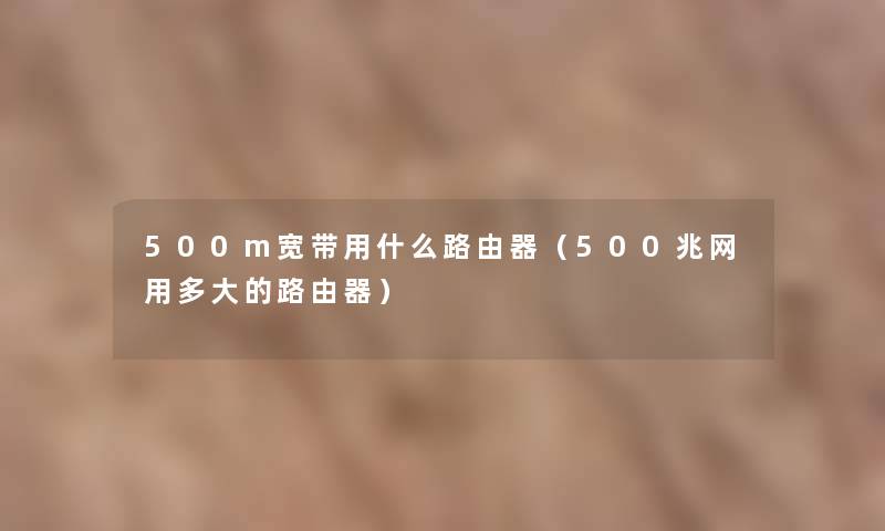 500m宽带用什么路由器（500兆网用多大的路由器）