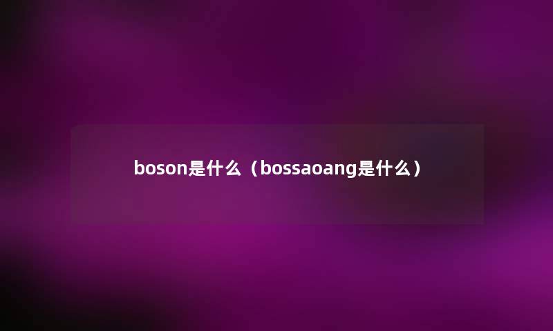 boson是什么(bossaoang是什么) boson是什么(bossaoang是什么)