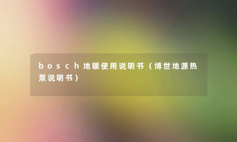 bosch地暖使用说明书(博世地源热泵说明书) bosch地暖使用说明书(博世地源热泵说明书)