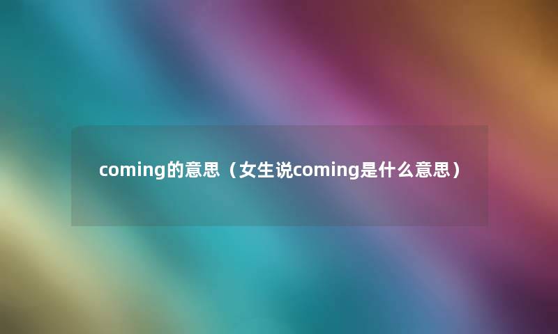 coming的意思（女生说coming是什么意思）