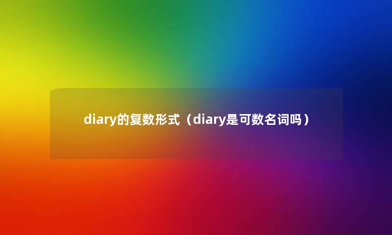 diary的复数形式(diary是可数名词吗) diary的复数形式(diary是可数名词吗)