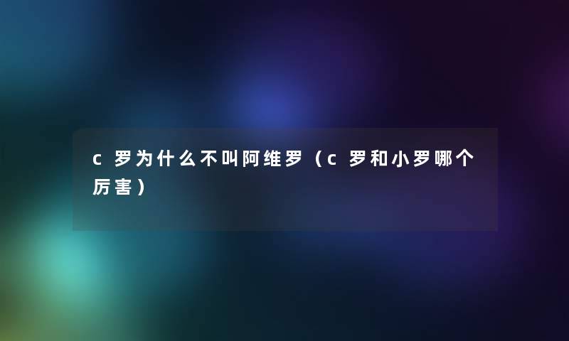 c罗为什么不叫阿维罗(c罗和小罗哪个厉害) c罗为什么不叫阿维罗(c罗和小罗哪个厉害)