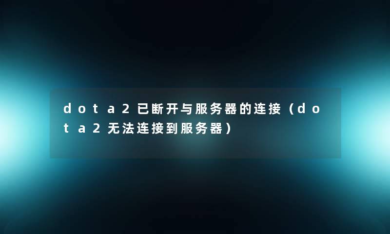 dota2已断开与服务器的连接(dota2无法连接到服务器) dota2已断开与服务器的连接(dota2无法连接到服务器)