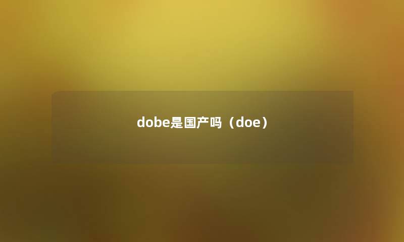 dobe是国产吗(doe) dobe是国产吗(doe)