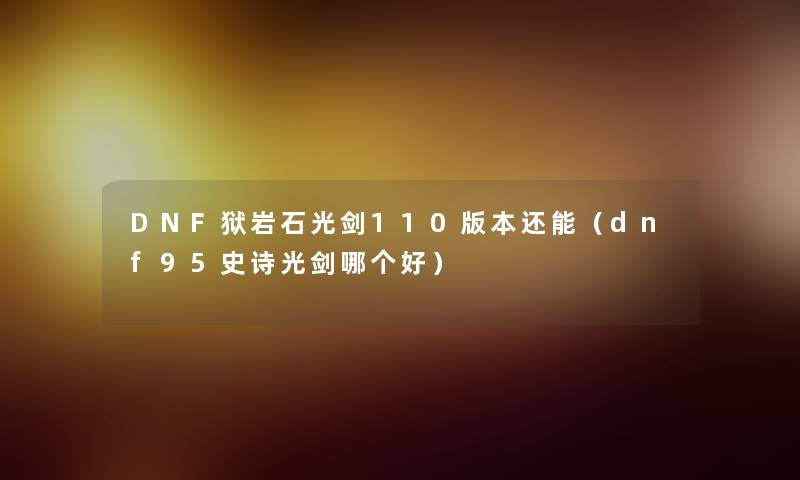 DNF狱岩石光剑110版本还能(dnf95史诗光剑哪个好) DNF狱岩石光剑110版本还能(dnf95史诗光剑哪个好)