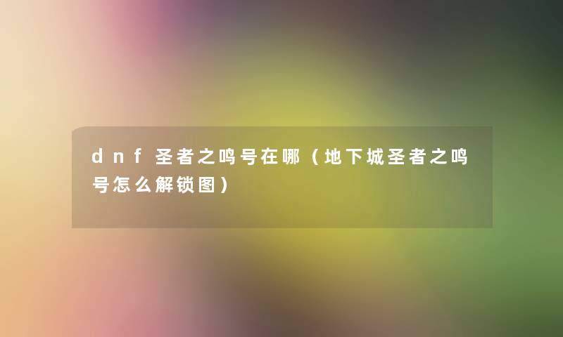 dnf圣者之鸣号在哪(地下城圣者之鸣号怎么解锁图) dnf圣者之鸣号在哪(地下城圣者之鸣号怎么解锁图)