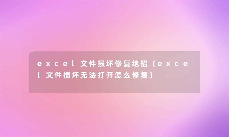 excel文件损坏修复绝招（excel文件损坏无法打开怎么修复）
