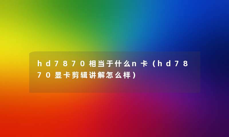 hd7870相当于什么n卡（hd7870显卡剪辑讲解怎么样）