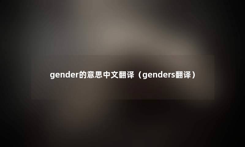 gender的意思中文翻译(genders翻译) gender的意思中文翻译(genders翻译)
