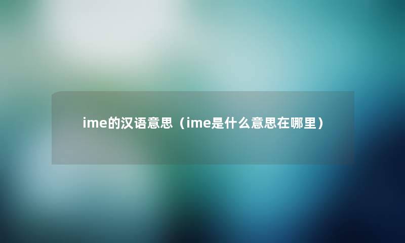 ime的汉语意思（ime是什么意思在哪里）